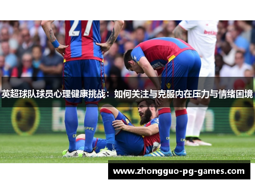 英超球队球员心理健康挑战：如何关注与克服内在压力与情绪困境