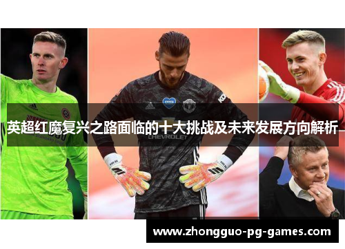 英超红魔复兴之路面临的十大挑战及未来发展方向解析 英超红魔复兴之路面临的十大挑战及未来发展方向解析