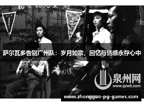 萨尔瓦多告别广州队：岁月如歌，回忆与情感永存心中