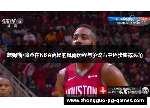 詹姆斯·哈登在NBA赛场的风雨历程与争议声中逐步崭露头角