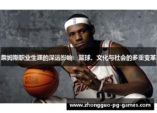 詹姆斯职业生涯的深远影响：篮球、文化与社会的多重变革
