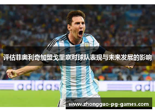 评估菲奥利奇加盟戈里察对球队表现与未来发展的影响