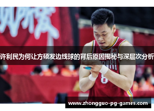 许利民为何让方硕发边线球的背后原因揭秘与深层次分析
