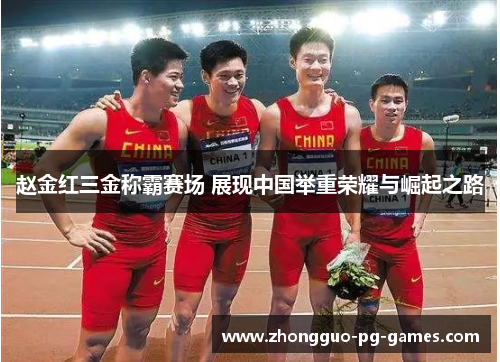 赵金红三金称霸赛场 展现中国举重荣耀与崛起之路