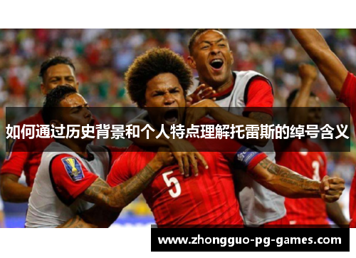 如何通过历史背景和个人特点理解托雷斯的绰号含义