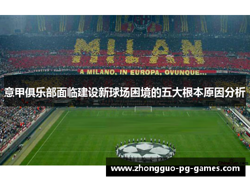 意甲俱乐部面临建设新球场困境的五大根本原因分析