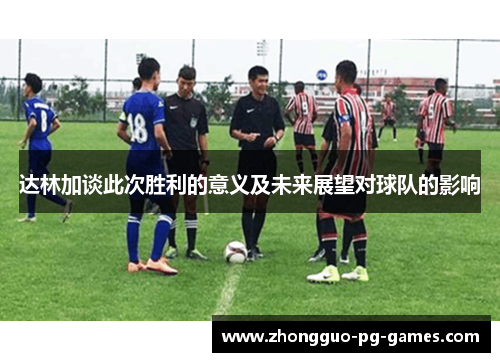 达林加谈此次胜利的意义及未来展望对球队的影响