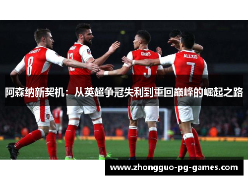 阿森纳新契机：从英超争冠失利到重回巅峰的崛起之路