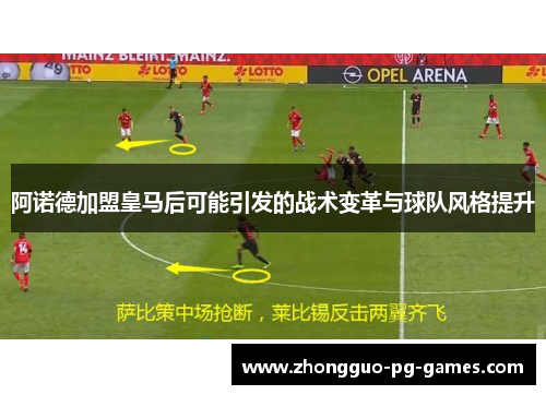 阿诺德加盟皇马后可能引发的战术变革与球队风格提升