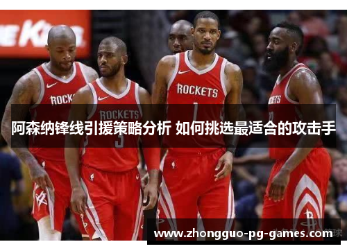 阿森纳锋线引援策略分析 如何挑选最适合的攻击手