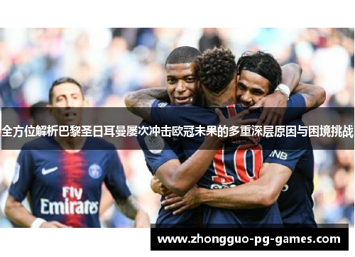 全方位解析巴黎圣日耳曼屡次冲击欧冠未果的多重深层原因与困境挑战