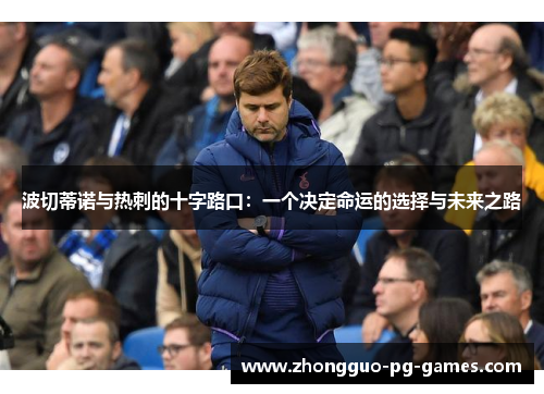 波切蒂诺与热刺的十字路口：一个决定命运的选择与未来之路