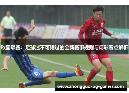 欧国联赛:足球迷不可错过的全新赛事规则与精彩看点解析 欧国联赛:足球迷不可错过的全新赛事规则与精彩看点解析