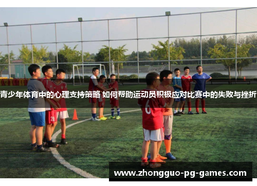 青少年体育中的心理支持策略 如何帮助运动员积极应对比赛中的失败与挫折