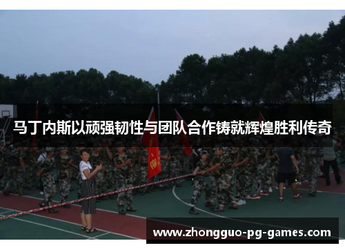 马丁内斯以顽强韧性与团队合作铸就辉煌胜利传奇