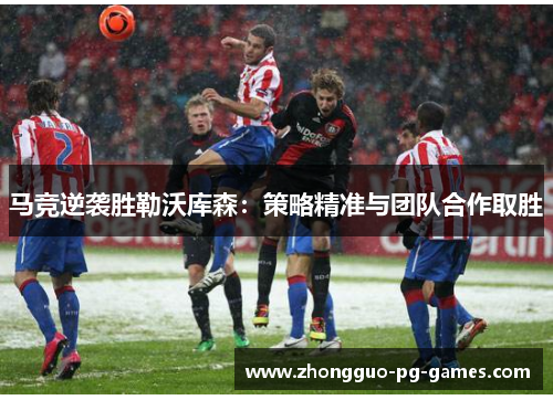 马竞逆袭胜勒沃库森：策略精准与团队合作取胜