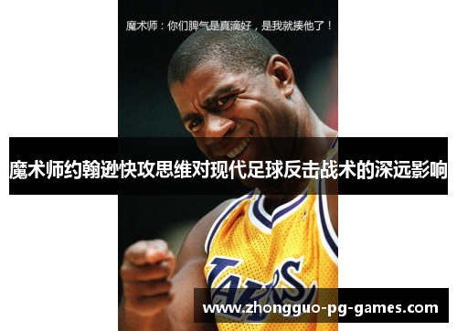 魔术师约翰逊快攻思维对现代足球反击战术的深远影响