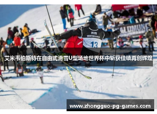 艾米韦伯斯特在自由式滑雪U型场地世界杯中斩获佳绩再创辉煌