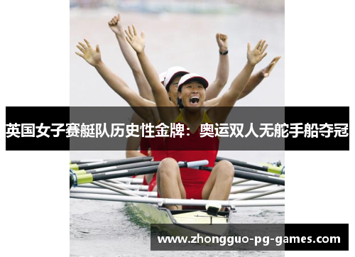 英国女子赛艇队历史性金牌：奥运双人无舵手船夺冠