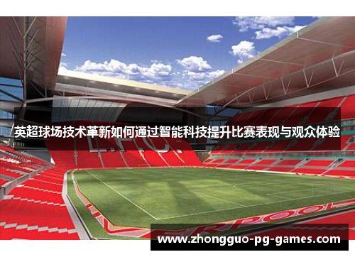 英超球场技术革新如何通过智能科技提升比赛表现与观众体验