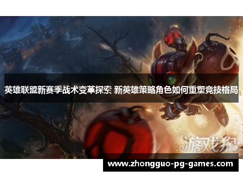 英雄联盟新赛季战术变革探索 新英雄策略角色如何重塑竞技格局