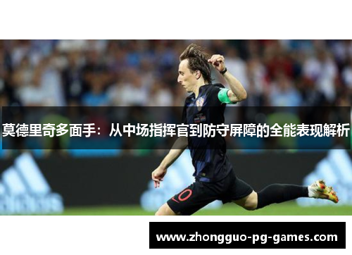 莫德里奇多面手：从中场指挥官到防守屏障的全能表现解析
