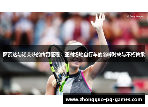 萨瓦达与诺艾莎的传奇征程：亚洲场地自行车的巅峰对决与不朽传承