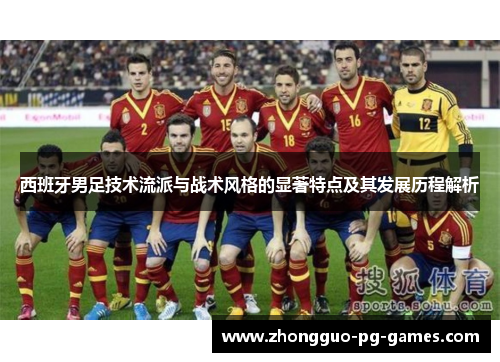 西班牙男足技术流派与战术风格的显著特点及其发展历程解析 西班牙男足技术流派与战术风格的显著特点及其发展历程解析