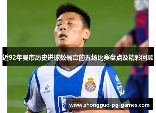 近92年曼市历史进球数最高的五场比赛盘点及精彩回顾