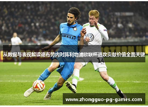 从数据与表现解读德布劳内对阵利物浦欧联杯进攻贡献价值全面关键