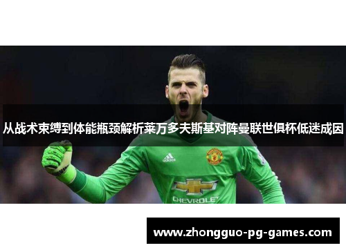 从战术束缚到体能瓶颈解析莱万多夫斯基对阵曼联世俱杯低迷成因