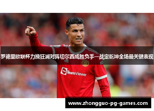 罗德里欧联杯力挽狂澜对阵切尔西成胜负手一战定乾坤全场最关键表现 罗德里欧联杯力挽狂澜对阵切尔西成胜负手一战定乾坤全场最关键表现