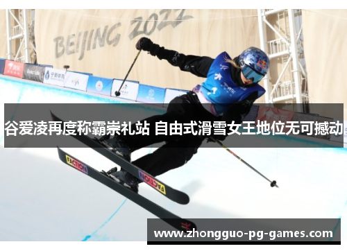 谷爱凌再度称霸崇礼站 自由式滑雪女王地位无可撼动 谷爱凌再度称霸崇礼站 自由式滑雪女王地位无可撼动