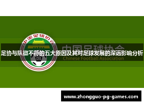 足协与队徽不符的五大原因及其对足球发展的深远影响分析 足协与队徽不符的五大原因及其对足球发展的深远影响分析