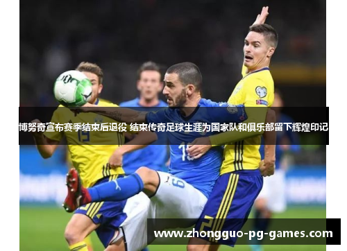 博努奇宣布赛季结束后退役 结束传奇足球生涯为国家队和俱乐部留下辉煌印记