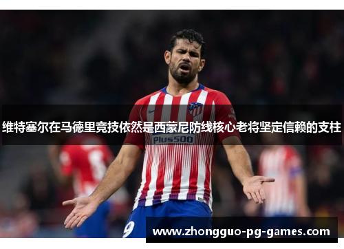 维特塞尔在马德里竞技依然是西蒙尼防线核心老将坚定信赖的支柱