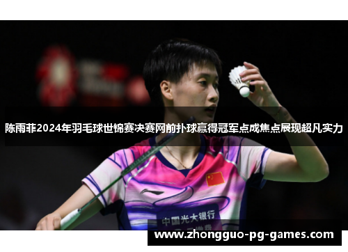 /uploads/images/20260512/chen-yu-fei-2024-nian-yu-mao-qiu-shi-jin-sai-jue-sai-wang-qian-pu-qiu-ying-de-guan-jun-dian-cheng-jiao-dian-zhan-xian-chao-fan-shi-li.webp