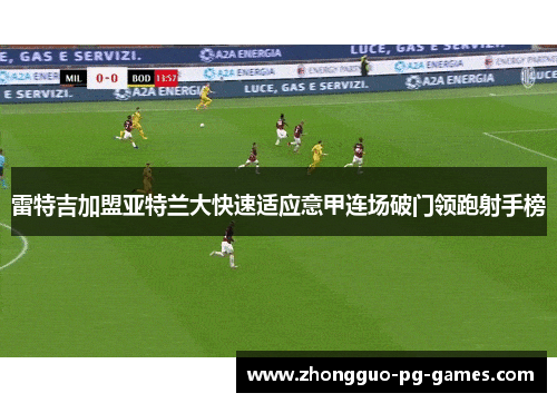雷特吉加盟亚特兰大快速适应意甲连场破门领跑射手榜