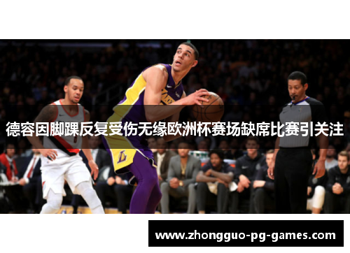 德容因脚踝反复受伤无缘欧洲杯赛场缺席比赛引关注